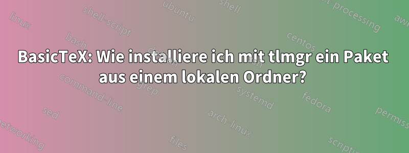 BasicTeX: Wie installiere ich mit tlmgr ein Paket aus einem lokalen Ordner?