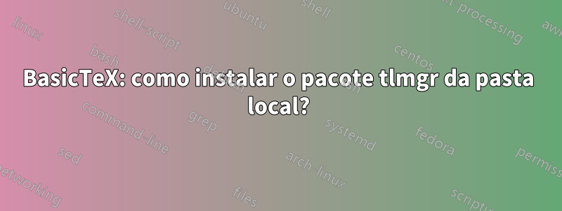 BasicTeX: como instalar o pacote tlmgr da pasta local?