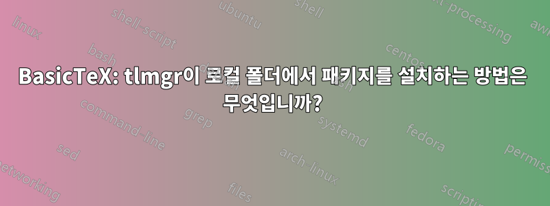 BasicTeX: tlmgr이 로컬 폴더에서 패키지를 설치하는 방법은 무엇입니까?