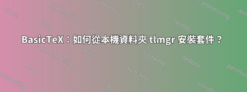 BasicTeX：如何從本機資料夾 tlmgr 安裝套件？