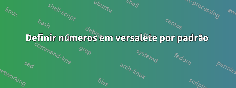 Definir números em versalete por padrão