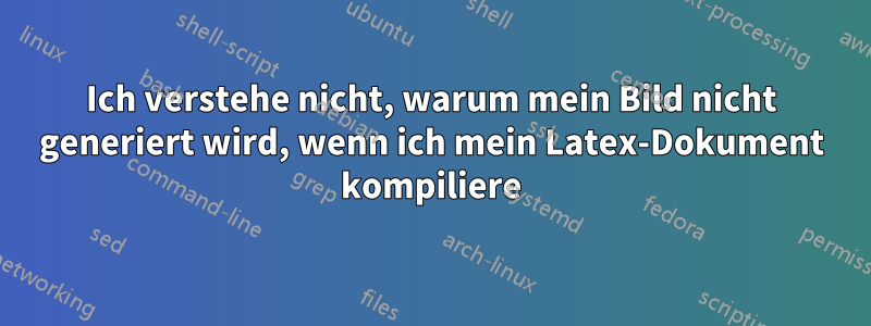 Ich verstehe nicht, warum mein Bild nicht generiert wird, wenn ich mein Latex-Dokument kompiliere