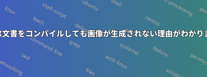 LaTeX文書をコンパイルしても画像が生成されない理由がわかりません