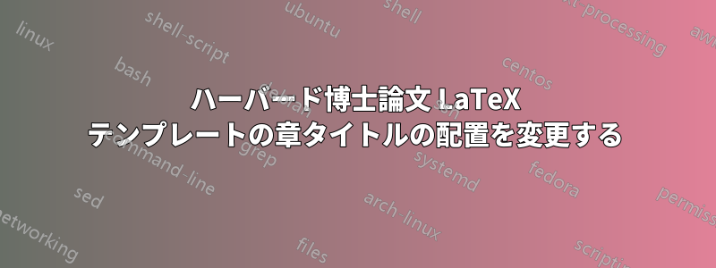 ハーバード博士論文 LaTeX テンプレートの章タイトルの配置を変更する