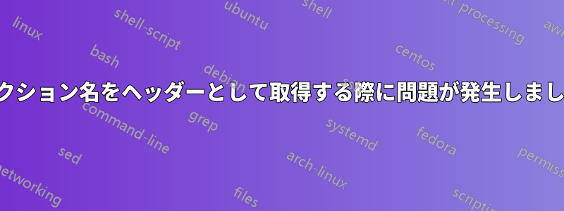 セクション名をヘッダーとして取得する際に問題が発生しました