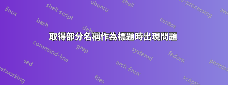 取得部分名稱作為標題時出現問題