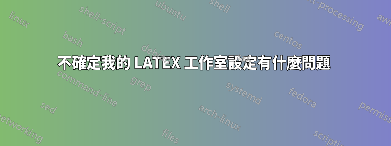 不確定我的 LATEX 工作室設定有什麼問題