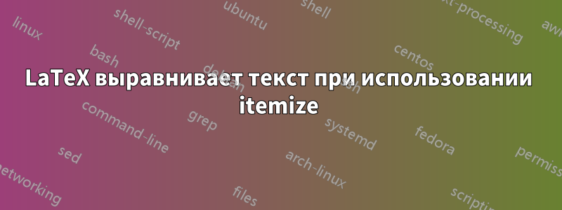 LaTeX выравнивает текст при использовании itemize