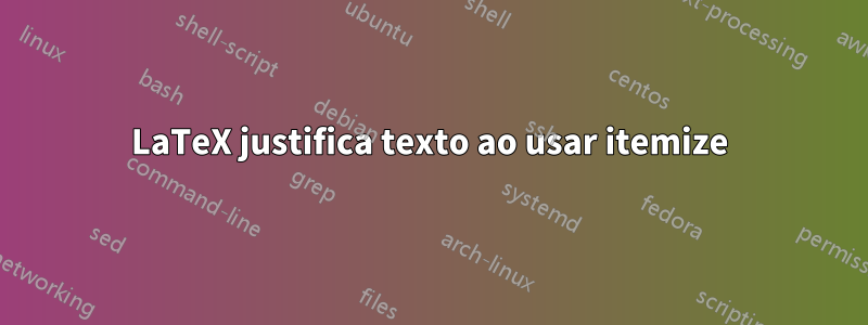 LaTeX justifica texto ao usar itemize