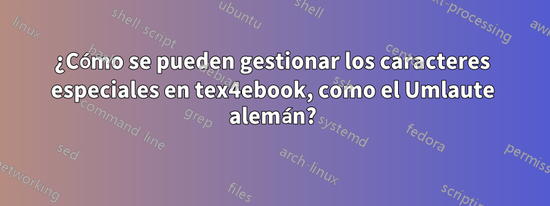 ¿Cómo se pueden gestionar los caracteres especiales en tex4ebook, como el Umlaute alemán?