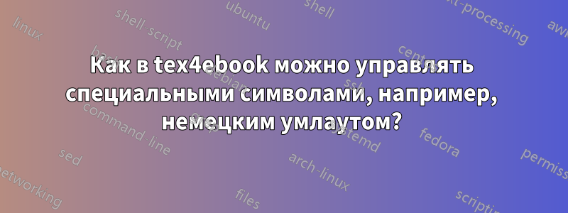 Как в tex4ebook можно управлять специальными символами, например, немецким умлаутом?