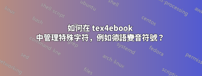 如何在 tex4ebook 中管理特殊字符，例如德語變音符號？