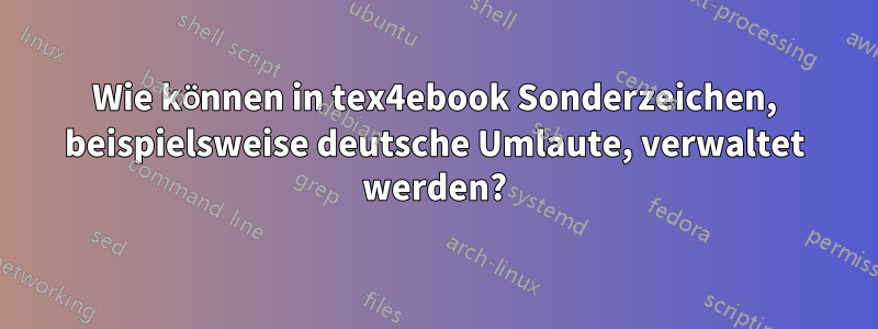 Wie können in tex4ebook Sonderzeichen, beispielsweise deutsche Umlaute, verwaltet werden?