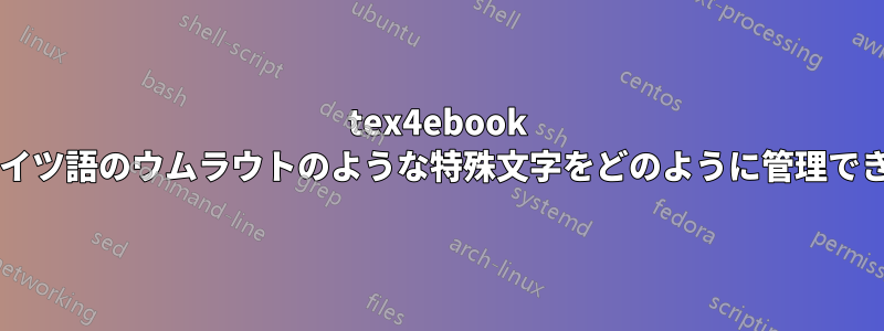 tex4ebook では、ドイツ語のウムラウトのような特殊文字をどのように管理できますか?