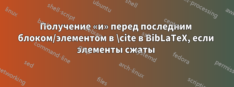 Получение «и» перед последним блоком/элементом в \cite в BibLaTeX, если элементы сжаты