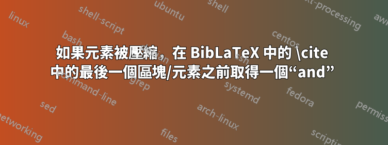 如果元素被壓縮，在 BibLaTeX 中的 \cite 中的最後一個區塊/元素之前取得一個“and”