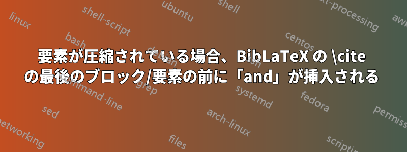 要素が圧縮されている場合、BibLaTeX の \cite の最後のブロック/要素の前に「and」が挿入される