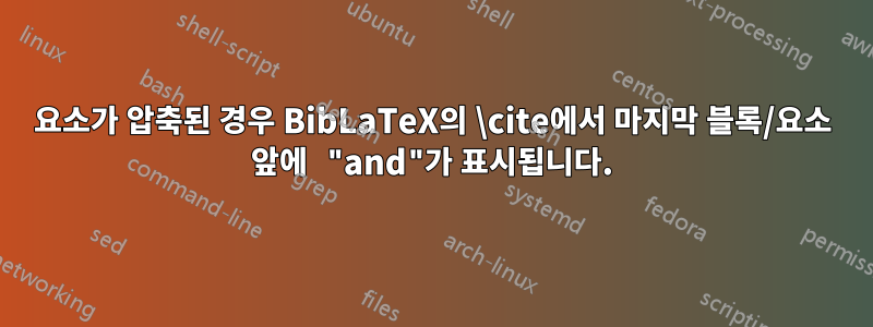 요소가 압축된 경우 BibLaTeX의 \cite에서 마지막 블록/요소 앞에 "and"가 표시됩니다.