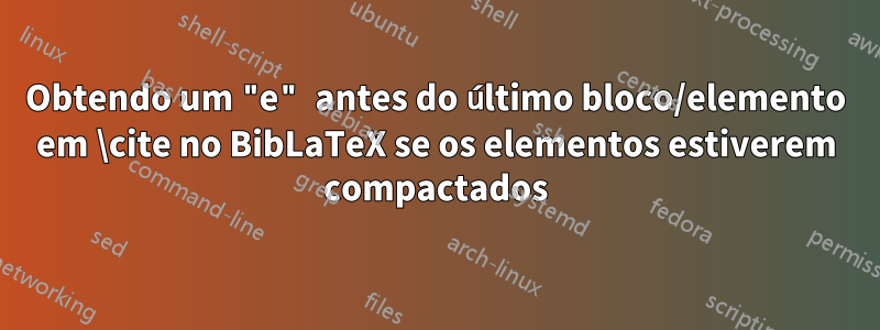 Obtendo um "e" antes do último bloco/elemento em \cite no BibLaTeX se os elementos estiverem compactados