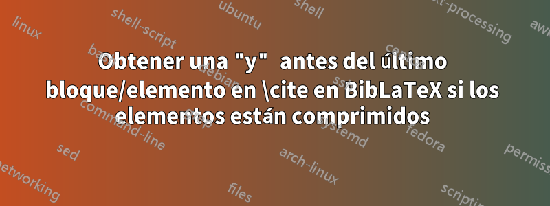 Obtener una "y" antes del último bloque/elemento en \cite en BibLaTeX si los elementos están comprimidos