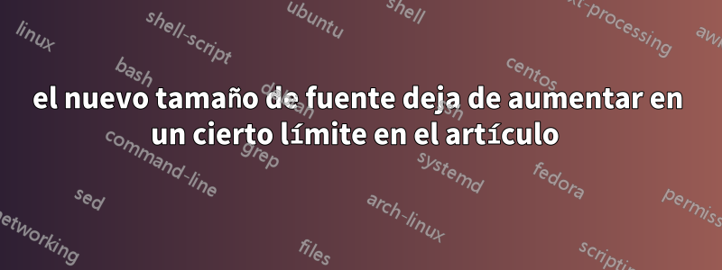 el nuevo tamaño de fuente deja de aumentar en un cierto límite en el artículo 