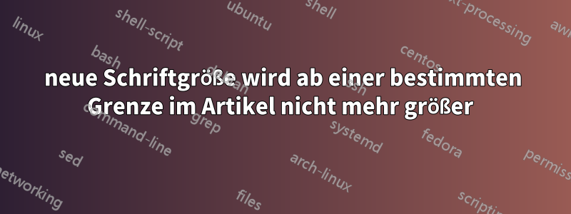 neue Schriftgröße wird ab einer bestimmten Grenze im Artikel nicht mehr größer 