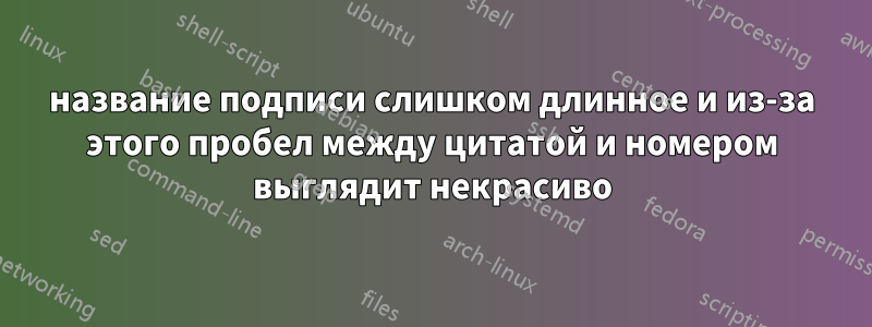 название подписи слишком длинное и из-за этого пробел между цитатой и номером выглядит некрасиво