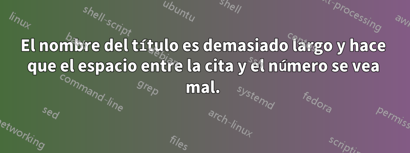 El nombre del título es demasiado largo y hace que el espacio entre la cita y el número se vea mal.