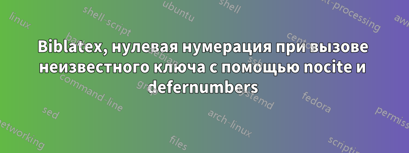 Biblatex, нулевая нумерация при вызове неизвестного ключа с помощью nocite и defernumbers