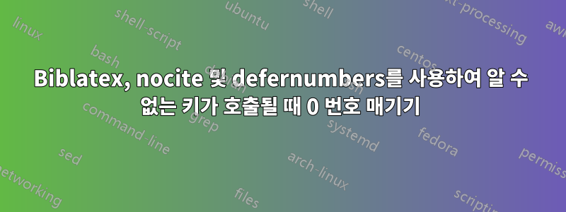 Biblatex, nocite 및 defernumbers를 사용하여 알 수 없는 키가 호출될 때 0 번호 매기기