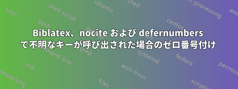 Biblatex、nocite および defernumbers で不明なキーが呼び出された場合のゼロ番号付け