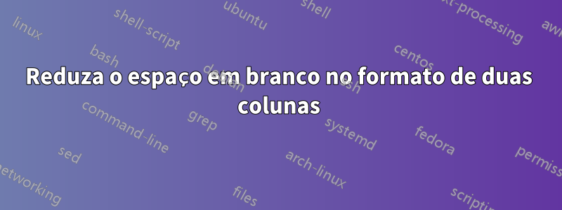 Reduza o espaço em branco no formato de duas colunas