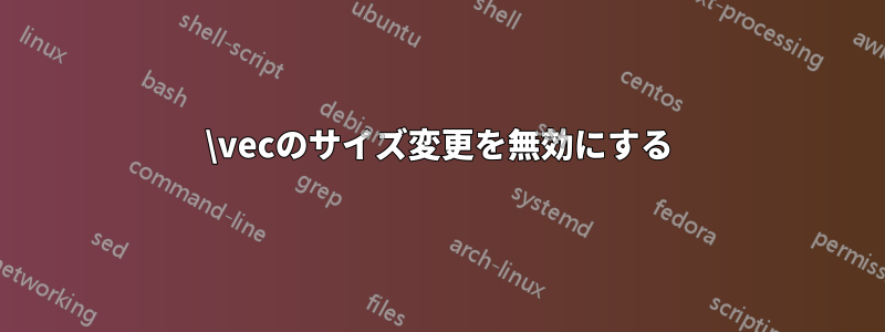 \vecのサイズ変更を無効にする