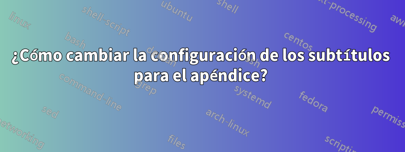 ¿Cómo cambiar la configuración de los subtítulos para el apéndice?