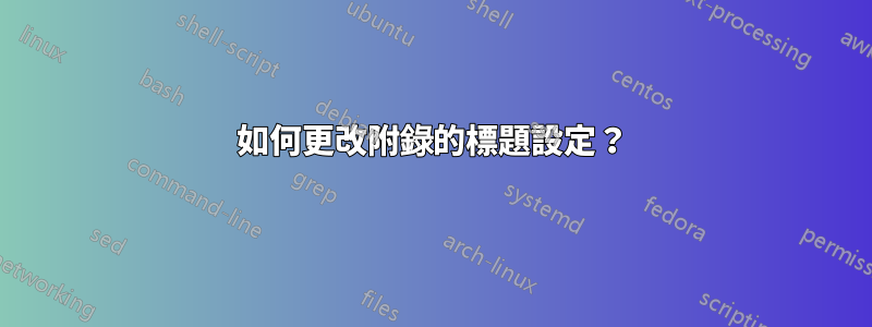 如何更改附錄的標題設定？