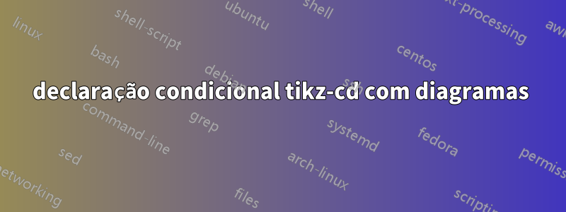 declaração condicional tikz-cd com diagramas