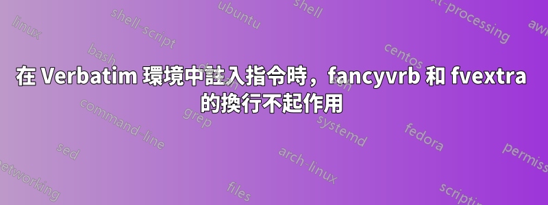 在 Verbatim 環境中註入指令時，fancyvrb 和 fvextra 的換行不起作用