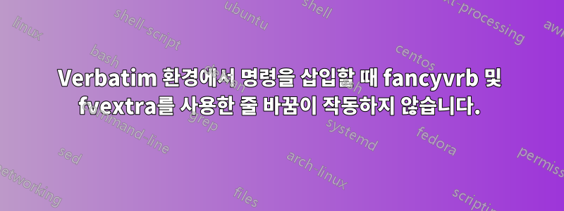 Verbatim 환경에서 명령을 삽입할 때 fancyvrb 및 fvextra를 사용한 줄 바꿈이 작동하지 않습니다.