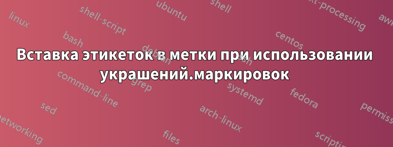 Вставка этикеток в метки при использовании украшений.маркировок