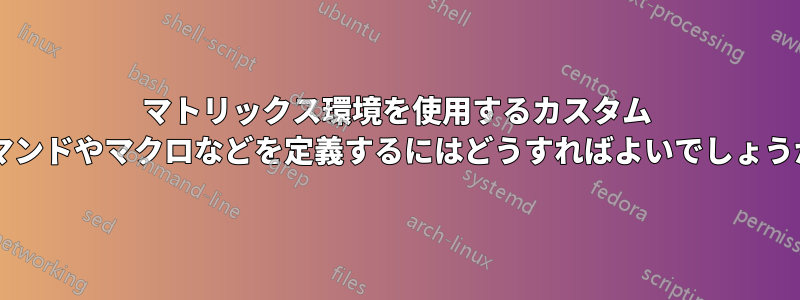 マトリックス環境を使用するカスタム コマンドやマクロなどを定義するにはどうすればよいでしょうか?