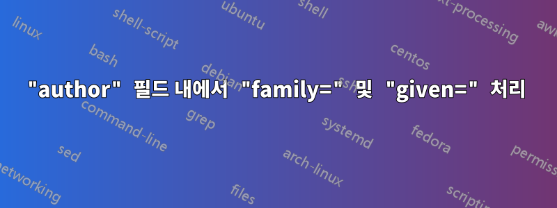 "author" 필드 내에서 "family=" 및 "given=" 처리