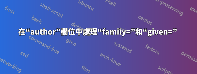 在“author”欄位中處理“family=”和“given=”