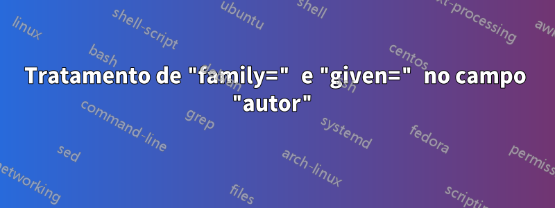 Tratamento de "family=" e "given=" no campo "autor"