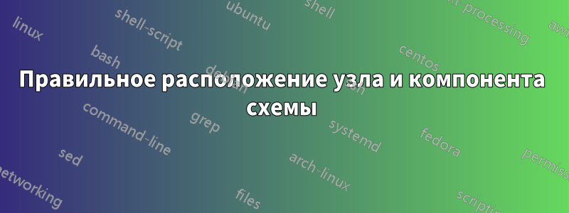 Правильное расположение узла и компонента схемы