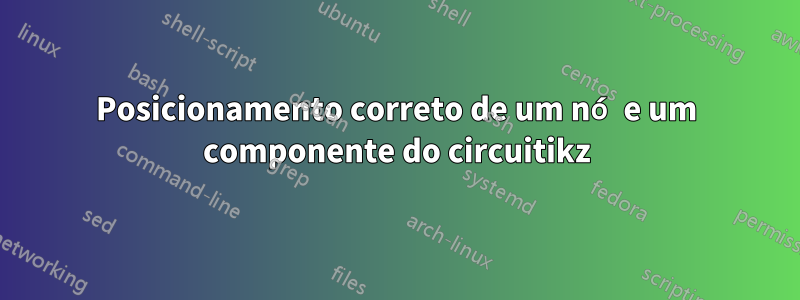 Posicionamento correto de um nó e um componente do circuitikz