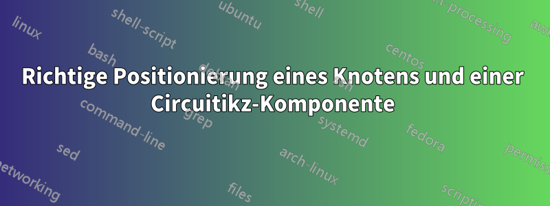 Richtige Positionierung eines Knotens und einer Circuitikz-Komponente