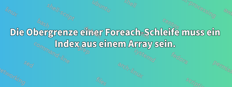 Die Obergrenze einer Foreach-Schleife muss ein Index aus einem Array sein.