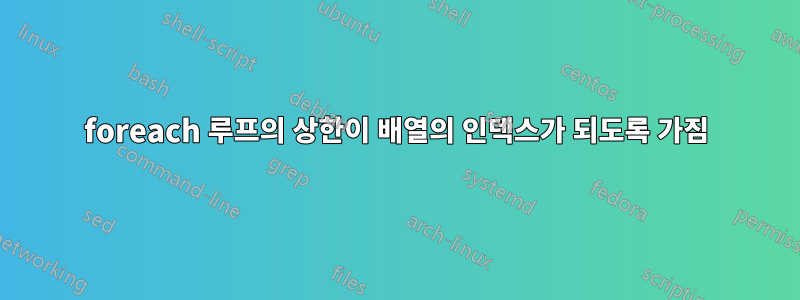 foreach 루프의 상한이 배열의 인덱스가 되도록 가짐