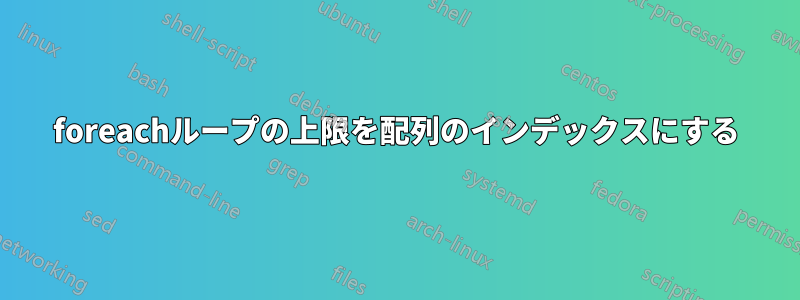 foreachループの上限を配列のインデックスにする