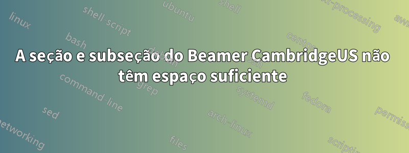 A seção e subseção do Beamer CambridgeUS não têm espaço suficiente